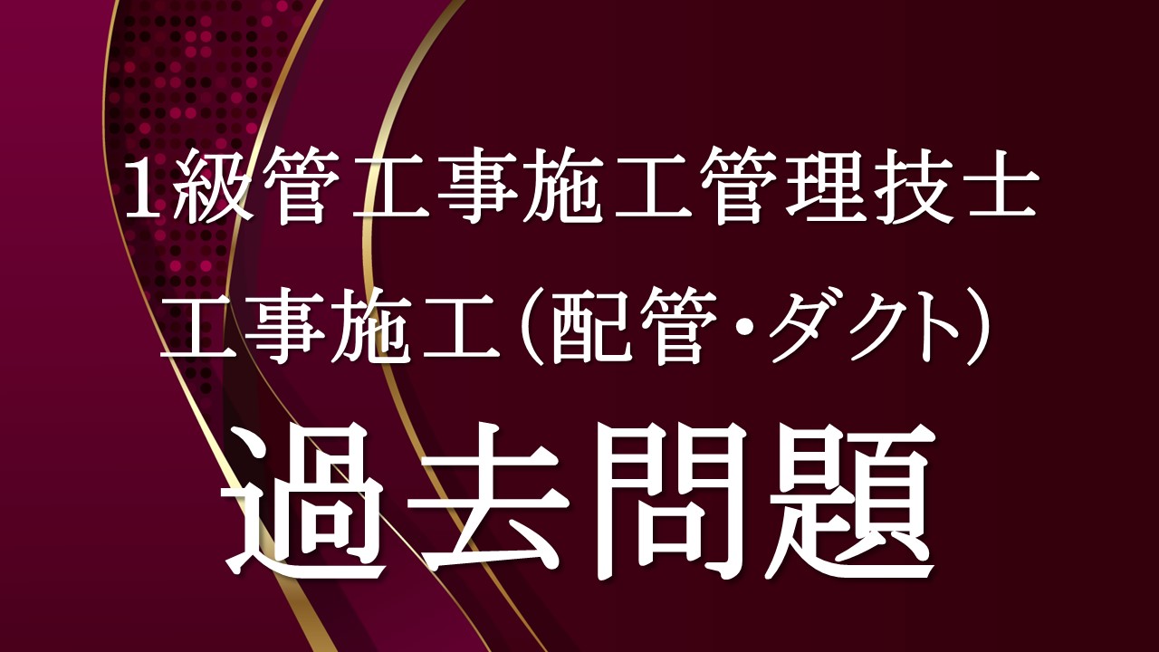 工事施工（配管・ダクト）「１級管過去問」